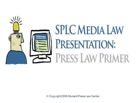 © Copyright 2006 Student Press Law Center Press Law Primer for High School Student Journalists Common legal issues and resources for high school student.