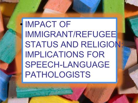 IMPACT OF IMMIGRANT/REFUGEE STATUS AND RELIGION: IMPLICATIONS FOR SPEECH-LANGUAGE PATHOLOGISTS.