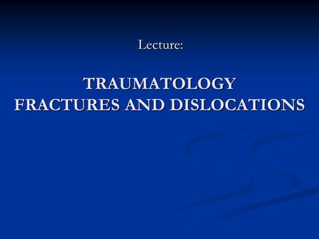 TRAUMATOLOGY FRACTURES AND DISLOCATIONS Lecture:.