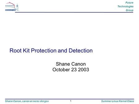 1 Future Technologies Group Shane Canon, canon at nersc dot govSummer Linux Kernel Class Root Kit Protection and Detection Shane Canon October 23 2003.