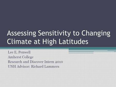 Assessing Sensitivity to Changing Climate at High Latitudes Lee E. Penwell Amherst College Research and Discover Intern 2010 UNH Advisor: Richard Lammers.