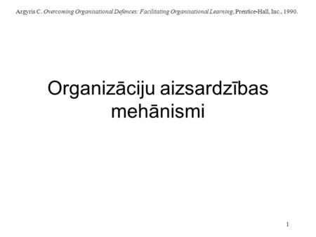 Argyris C. Overcoming Organisational Defences: Facilitating Organisational Learning, Prentice-Hall, Inc., 1990. 1 Organizāciju aizsardzības mehānismi.