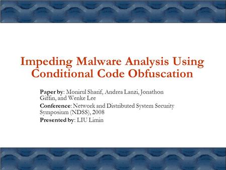 Impeding Malware Analysis Using Conditional Code Obfuscation Paper by: Monirul Sharif, Andrea Lanzi, Jonathon Giffin, and Wenke Lee Conference: Network.