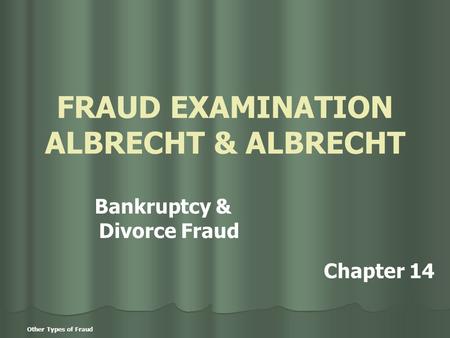 Other Types of Fraud FRAUD EXAMINATION ALBRECHT & ALBRECHT Bankruptcy & Divorce Fraud Chapter 14.