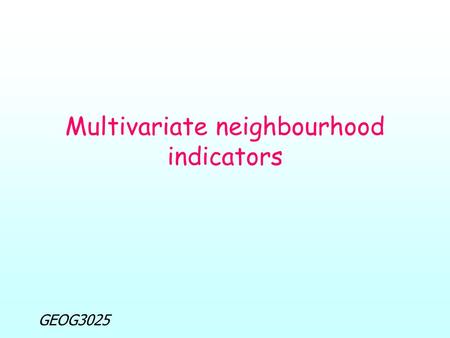 GEOG3025 Multivariate neighbourhood indicators. GEOG3025 Multivariate neighbourhood indicators Lecture overview: Objectives of lecture Introductory questions.