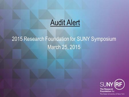 Audit Alert 2015 Research Foundation for SUNY Symposium March 25, 2015.