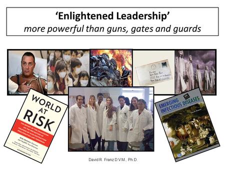 ‘Enlightened Leadership’ more powerful than guns, gates and guards David R. Franz D.V.M., Ph.D.