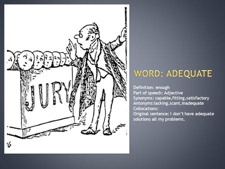 Definition: enough Part of speech: Adjective Synonyms: capable,fitting,satisfactory Antonyms:lacking,scant,inadequate Collocations: Original sentence: