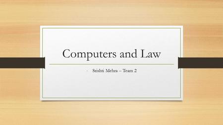 Computers and Law - Srishti Mehra – Team 2. What is Computer Law? Cross over of a number of legal areas affecting: Design and use of computers and software.