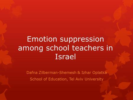 Emotion suppression among school teachers in Israel Dafna Zilberman-Shemesh & Izhar Oplatka School of Education, Tel Aviv University.