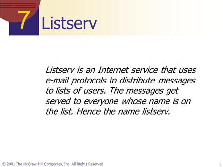 7 C H A P T E R © 2001 The McGraw-Hill Companies, Inc. All Rights Reserved1 Listserv Listserv is an Internet service that uses e-mail protocols to distribute.