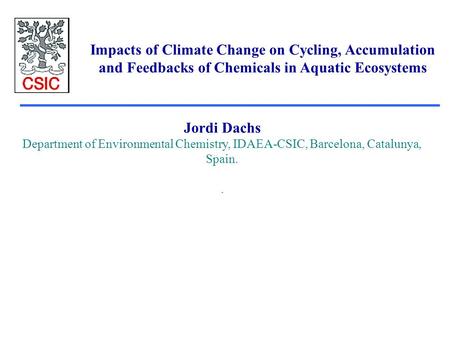 Impacts of Climate Change on Cycling, Accumulation and Feedbacks of Chemicals in Aquatic Ecosystems Jordi Dachs Department of Environmental Chemistry,