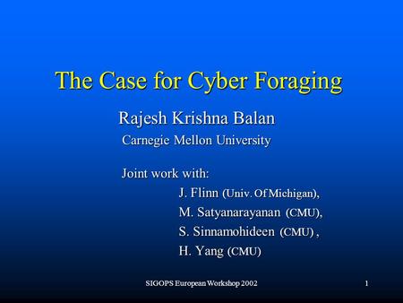 SIGOPS European Workshop 20021 The Case for Cyber Foraging Rajesh Krishna Balan Carnegie Mellon University Joint work with: Joint work with: J. Flinn (Univ.