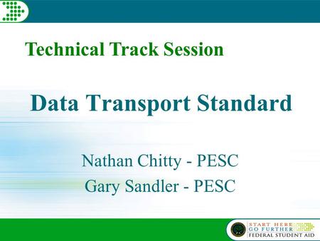 Technical Track Session Data Transport Standard Nathan Chitty - PESC Gary Sandler - PESC.