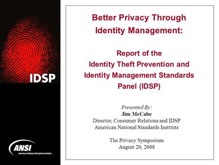 Better Privacy Through Identity Management: Report of the Identity Theft Prevention and Identity Management Standards Panel (IDSP) Presented By: Jim McCabe.