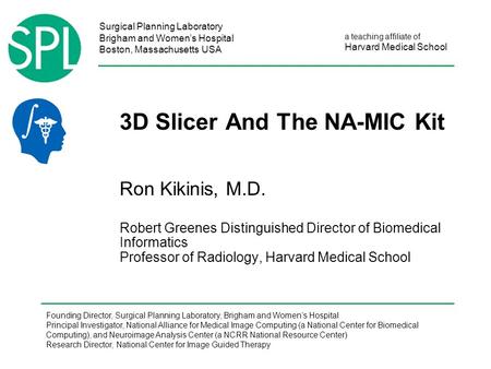 Surgical Planning Laboratory Brigham and Women’s Hospital Boston, Massachusetts USA a teaching affiliate of Harvard Medical School 3D Slicer And The NA-MIC.