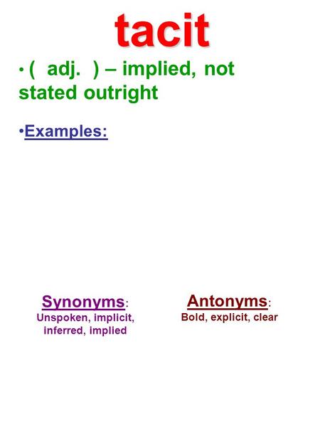 ( adj. ) – implied, not stated outright Examples: Synonyms : Unspoken, implicit, inferred, implied Antonyms : Bold, explicit, clear tacit.