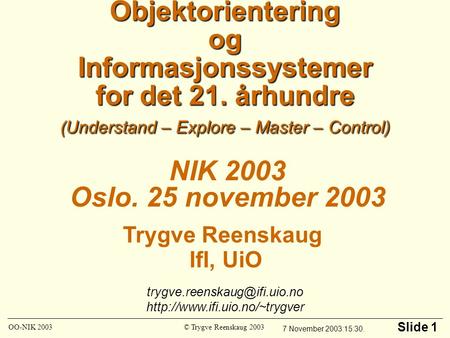 OO-NIK 2002 4/16/2017 4:19 AM Objektorientering og Informasjonssystemer for det 21. århundre (Understand – Explore – Master – Control) NIK 2003 Oslo.