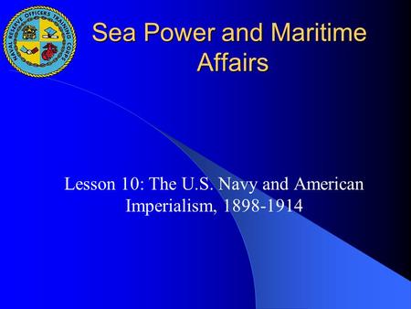 Sea Power and Maritime Affairs Lesson 10: The U.S. Navy and American Imperialism, 1898-1914.