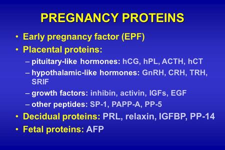 PREGNANCY PROTEINS Early pregnancy factor (EPF) Placental proteins: –pituitary-like hormones: hCG, hPL, ACTH, hCT –hypothalamic-like hormones: GnRH, CRH,