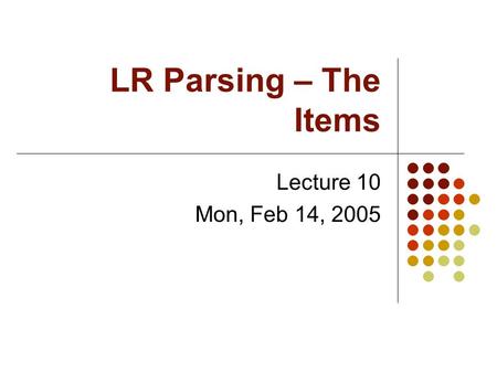 LR Parsing – The Items Lecture 10 Mon, Feb 14, 2005.