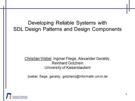 1 Developing Reliable Systems with SDL Design Patterns and Design Components Christian Webel, Ingmar Fliege, Alexander Geraldy, Reinhard Gotzhein University.