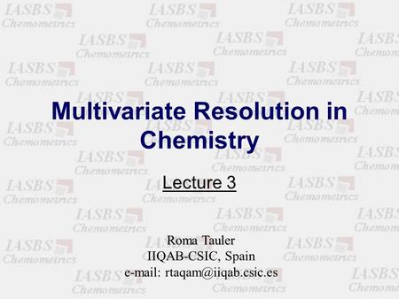 Multivariate Resolution in Chemistry Lecture 3 Roma Tauler IIQAB-CSIC, Spain