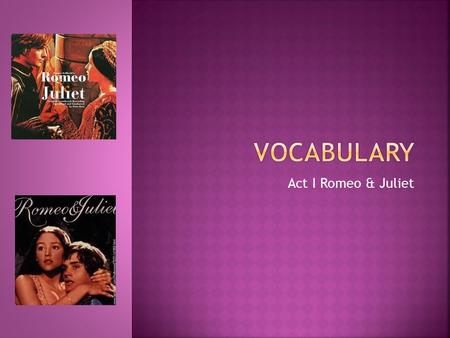 Act I Romeo & Juliet.  Adversary- an opponent; an enemy  Anguish- intense pain or grief  Apothecary- one who dispenses drugs (sometimes illegally for.