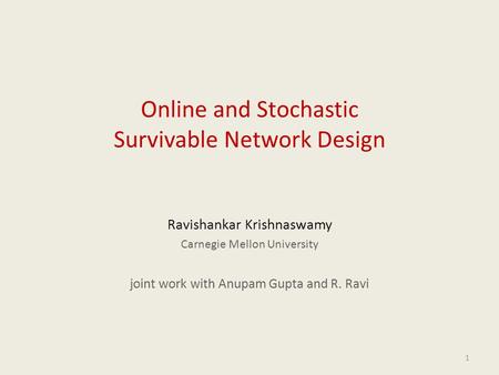 1 Online and Stochastic Survivable Network Design Ravishankar Krishnaswamy Carnegie Mellon University joint work with Anupam Gupta and R. Ravi.