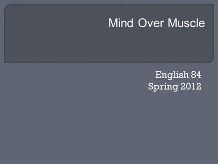 English 84 Spring 2012 Mind Over Muscle.  Final Draft of Summary and Response along with peer editing sheet and rough draft  Chapter 6 Review Test 3.