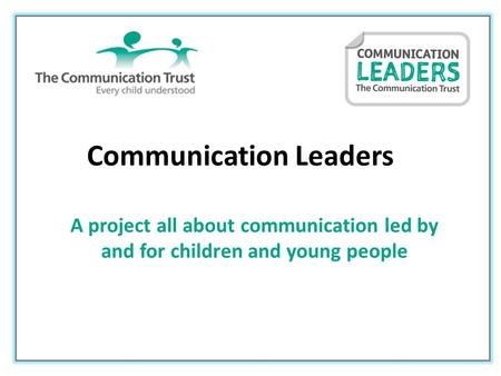 Communication Leaders A project all about communication led by and for children and young people.