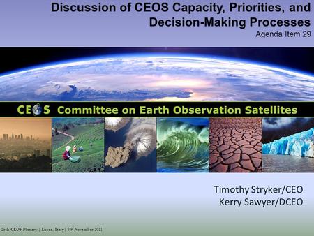 25th CEOS Plenary | Lucca, Italy| 8-9 November 2011 Discussion of CEOS Capacity, Priorities, and Decision-Making Processes Agenda Item 29 Timothy Stryker/CEO.