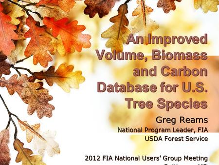 Greg Reams National Program Leader, FIA USDA Forest Service 2012 FIA National Users’ Group Meeting Baltimore, MD Greg Reams National Program Leader, FIA.