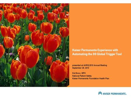 Kaiser Permanente Experience with Automating the IHI Global Trigger Tool presented at AHRQ 2010 Annual Meeting September 29, 2010 Dot Snow, MPH National.