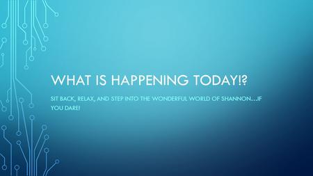 WHAT IS HAPPENING TODAY!? SIT BACK, RELAX, AND STEP INTO THE WONDERFUL WORLD OF SHANNON…IF YOU DARE!