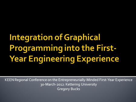 KEEN Regional Conference on the Entrepreneurially-Minded First-Year Experience 30-March-2012: Kettering University Gregory Bucks.
