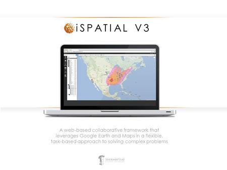 ISPATIAL V3 A web-based collaborative framework that leverages Google Earth and Maps in a flexible, task-based approach to solving complex problems.