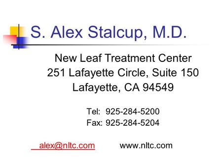 S. Alex Stalcup, M.D. New Leaf Treatment Center 251 Lafayette Circle, Suite 150 Lafayette, CA 94549 Tel: 925-284-5200 Fax: 925-284-5204