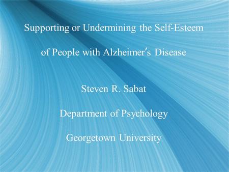 Supporting or Undermining the Self-Esteem of People with Alzheimer ’ s Disease Steven R. Sabat Department of Psychology Georgetown University.