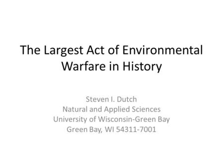 The Largest Act of Environmental Warfare in History Steven I. Dutch Natural and Applied Sciences University of Wisconsin-Green Bay Green Bay, WI 54311-7001.