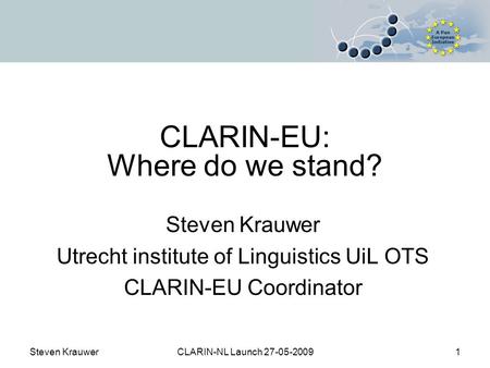 Steven KrauwerCLARIN-NL Launch 27-05-20091 CLARIN-EU: Where do we stand? Steven Krauwer Utrecht institute of Linguistics UiL OTS CLARIN-EU Coordinator.