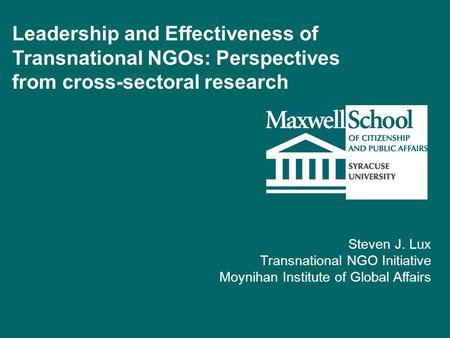 Leadership and Effectiveness of Transnational NGOs: Perspectives from cross-sectoral research Steven J. Lux Transnational NGO Initiative Moynihan Institute.