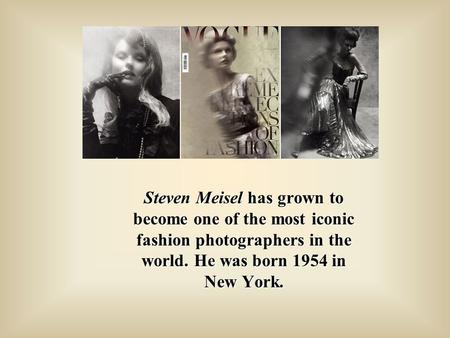 Steven Meisel has grown to become one of the most iconic fashion photographers in the world. He was born 1954 in New York.