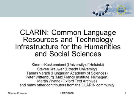 Steven KrauwerLREC20081 CLARIN: Common Language Resources and Technology Infrastructure for the Humanities and Social Sciences Kimmo Koskenniemi (University.