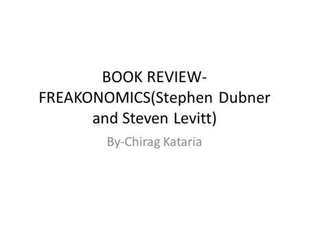 BOOK REVIEW- FREAKONOMICS(Stephen Dubner and Steven Levitt) By-Chirag Kataria.