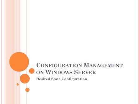 C ONFIGURATION M ANAGEMENT ON W INDOWS S ERVER Desired State Configuration.