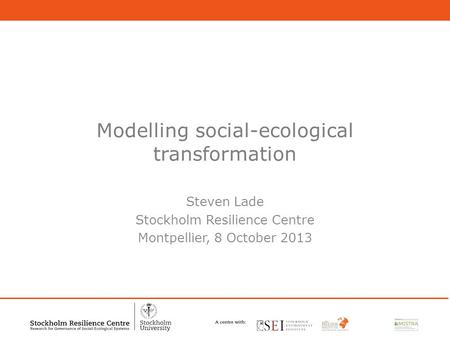 1 Modelling social-ecological transformation Steven Lade Stockholm Resilience Centre Montpellier, 8 October 2013.