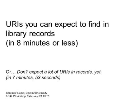 Or… Don’t expect a lot of URIs in records, yet. (in 7 minutes, 53 seconds) Steven Folsom, Cornell University LD4L Workshop, February 23, 2015 URIs you.