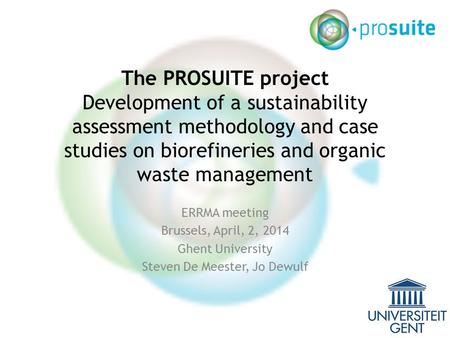 The PROSUITE project Development of a sustainability assessment methodology and case studies on biorefineries and organic waste management ERRMA meeting.