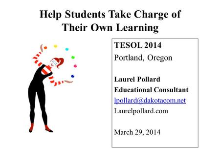 Help Students Take Charge of Their Own Learning TESOL 2014 Portland, Oregon Laurel Pollard Educational Consultant Laurelpollard.com.